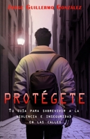 Protégete: Tu Guía Para Sobrevivir a la Violencia e Inseguridad en las Calles (Spanish Edition) 9808030130 Book Cover