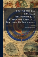 Notice Sur Les Travaux Philosophiques D'antoine Arnauld, Docteur De Sorbonne 1148721134 Book Cover