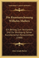 Die Kunstanschauung Wilhelm Mullers: Ein Beitrag Zum Verstandnis Und Zur Wurdigung Seiner Kunstlerischen Personlichkeit (1908) 1147519137 Book Cover