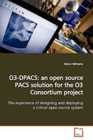 O3-DPACS: an open source PACS solution for the O3 Consortium project: The experience of designing and deploying a critical open source system 3639175212 Book Cover