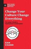 Change Your Culture, Change Everything: The Leader's Guide to Organizational Transformation 1943294593 Book Cover