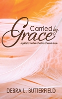 Carried by Grace: A Guide for Mothers of Victims of Sexual Abuse 1936501244 Book Cover