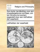 Een korte handleiding voor een onwedergeboren sondaar, om tot Christus te koomen opgestelt door een liefhebber der waarheid. 1171135572 Book Cover
