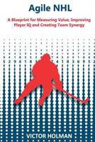 Agile NHL Guide: A Blueprint for Measuring Value, Improving Player IQ and Creating Team Synergy 1978147414 Book Cover