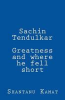 Sachin Tendulkar. Greatness and where he fell short. 1484007751 Book Cover