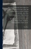 Neues Berner Kochbuch oder Anleitung die im gewöhnlichen Leben sowohl als bei Festanlässen üblichen Speisen auf die schmackhafteste Art zuzubereiten. Vierte, vermehrte Auflage. 1016712561 Book Cover