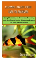 CLOWN LOACH FISH CARE FOR BEGINNERS: Complete manual on clown loach fish: care, tank size, food, behavior, lifespan, tank mates and basic possible diseases B08JB1XBGT Book Cover