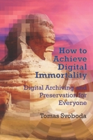 How to Achieve Digital Immortality: Digital Archiving and Preservation for Everyone 1796875589 Book Cover