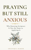 Praying But Still Anxious: Why Knowing Scripture Is Not the Same as Applying It 1737498022 Book Cover