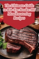 The Ultimate Guide to Rib-Eye Steaks: 187 Mouthwatering Recipes B0CCCVG9XP Book Cover