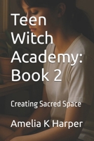Teen Witch Academy: Book 2: Creating Sacred Space B0HBB2DL4N Book Cover
