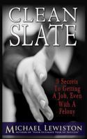 Clean Slate: 9 Secrets To Getting a Job, Even With A Felony 1482054264 Book Cover