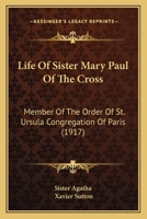 Life Of Sister Mary Paul Of The Cross: Member Of The Order Of St. Ursula Congregation Of Paris 112031593X Book Cover