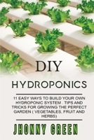 DIY Hydroponics: 11 easy ways to build your own hydroponics systems. Tips and tricks for growing the perfect garden (vegetables, fruit and herbs). 1801143234 Book Cover