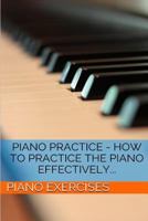 Piano Practice - How To Practice The Piano Effectively... 1499381859 Book Cover