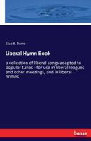 Liberal Hymn Book: A Collection of Liberal Songs Adapted to Popular Tunes; For Use in Liberal Leagues and Other Meetings, and in Liberal Homes 3337265820 Book Cover