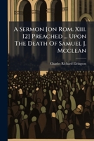A Sermon [on Rom. Xiii. 12] Preached ... Upon The Death Of Samuel J. Mcclean 1246456265 Book Cover