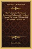The Puritans: Or, the Church, Court, and Parliament of England, During the Reigns of Edward VI. and Queen Elizabeth; Volume 1 1146900333 Book Cover