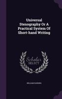 Universal stenography; or, An easy and practical system of short-hand, upon the general principles of the late Mr. Samuel Taylor, to which are added, numerous improvements from the best writers ... 1279709375 Book Cover