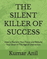 THE SILENT KILLER OF SUCCESS: How to Reclaim Your Focus and Rebuild Your Brain in The Age of Distraction B0H1NW1MLG Book Cover