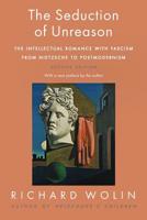 The Seduction of Unreason: The Intellectual Romance with Fascism from Nietzsche to Postmodernism 0691125996 Book Cover