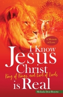 I Know Jesus Christ Is Real: King of Kings, and Lord of Lords 0578631687 Book Cover