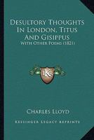 Desultory Thoughts In London, Titus And Gisippus: With Other Poems 1436820871 Book Cover