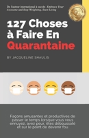 127 Choses � Faire En Quarantaine: Fa�ons amusantes et productives de passer le temps lorsque vous vous ennuyez, avez peur, �tes d�boussol� et sur le point de devenir fou 1513661493 Book Cover