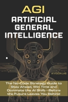 AGI • Artificial General Intelligence: The No-Code Strategy Guide to Stay Ahead, Win Time and Dominate the AI Shift—Before the Future Leaves You Behind (AI Strategic) B0FJ63JL1N Book Cover