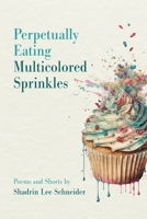 Perpetually Eating Multicolored Sprinkles: Poems and Shorts by Shadrin Lee Schneider B0BRMZHGTL Book Cover