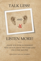 TALK LESS! AND LISTEN MORE!: HAVE YOU EVER WONDERED? WHY DO YOU HAVE TWO EARS AND ONLY ONE MOUTH? B0H6MDJ6WK Book Cover
