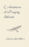Confessions of a Praying Atheist 1450564712 Book Cover