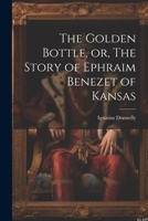 The Golden Bottle, or, The Story of Ephraim Benezet of Kansas 1022007955 Book Cover