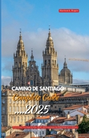 CAMINO DE SANTIAGO COMPLETE GUIDE 2025: Everything You Need to Plan, Walk, and Experience the Pilgrimage of a Lifetime B0FMP91WG4 Book Cover
