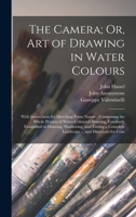 The Camera; Or, Art of Drawing in Water Colours: With Instructions for Sketching Form Nature: Comprising the Whole Process of Water-Coloured Drawing, ... Complete Landscape ... and Directions for Com 1018141944 Book Cover