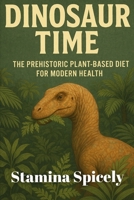 Dinosaur Time: The Prehistoric Plant-Based Diet for Modern Health B0F5N3LKD5 Book Cover
