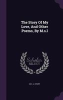 The Story Of My Love, And Other Poems, By M.s.l.... 1277069980 Book Cover