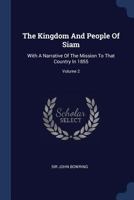 The Kingdom and People of Siam: With a Narrative of the Mission to That Country in 1855, Volume 2 0344455025 Book Cover