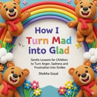 How I Turn Mad into Glad: Gentle Lessons for Children to Turn Anger, Sadness and Frustration into Smiles B0FR2Y2W4Z Book Cover
