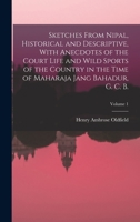 Sketches From Nipal, Historical and Descriptive, With Anecdotes of the Court Life and Wild Sports of the Country in the Time of Maharaja Jang Bahadur, G. C. B.; Volume 1 1015979459 Book Cover