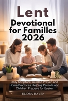 Lent Devotional for Families 2026: Daily Scripture, Guided Prayer, and Home Practices Helping Parents and Children Prepare for Easter B0GN8GL2Q2 Book Cover