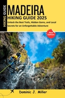 Madeira Hiking Guide 2025: Unlock the Best Trails, Hidden Gems, and Local Secrets for an Unforgettable Adventure B0FNKJQDRT Book Cover