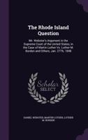 The Rhode Island Question: Mr. Webster's Argument In The Supreme Court Of The United States, In The Case Of Martin Luther Vs. Luther M. Borden And Others, January 27, 1848 (1848) 1341495744 Book Cover