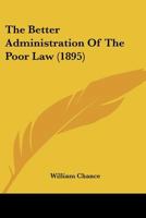 The Better Administration Of The Poor Law... 1535811838 Book Cover