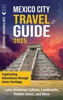 Mexico City Travel Guide: Captivating Adventures through Aztec Heritage, Latin American Culture, Landmarks, Hidden Gems, and More B0DXLD7NJV Book Cover