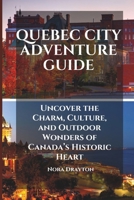 Quebec City Adventure Guide: Uncover the Charm, Culture, and Outdoor Wonders of Canada’s Historic Heart B0DW8SG4D7 Book Cover
