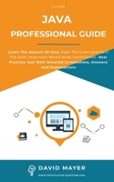 Java Professional Guide: Learn The Secrets Of Java, Pass The Exam And Earn The Most Important World Wide Certification. Real Practice Test With Detailed Screenshots, Answers And Explanations 1513678094 Book Cover