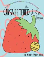 The Unsweetened Life Cookbook: Tantalizing Recipes For Living A Totally Sweet Life Without Sugar 1500750026 Book Cover