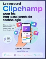 Le raccourci Clipchamp pour les non-passionnés de technologie: Éditez les vidéos des réseaux sociaux comme un pro, pas besoin d'expérience (French Edition) B0H58B6J1L Book Cover