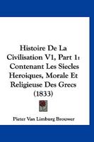 Histoire de La Civilisation V1, Part 1: Contenant Les Siecles Heroiques, Morale Et Religieuse Des Grecs (1833) 1167647432 Book Cover